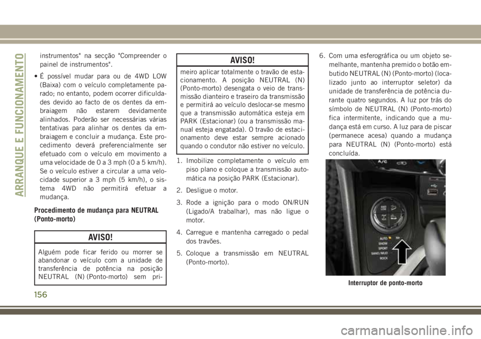 JEEP CHEROKEE 2018 Manual de Uso e Manutenção (in Portuguese) instrumentos" na secção "Compreender o
painel de instrumentos".
• É possível mudar para ou de 4WD LOW
(Baixa) com o veículo completamente pa-
rado; no entanto, podem ocorrer dificul JEEP CHEROKEE 2018 Manual de Uso e Manutenção (in Portuguese) instrumentos" na secção "Compreender o
painel de instrumentos".
• É possível mudar para ou de 4WD LOW
(Baixa) com o veículo completamente pa-
rado; no entanto, podem ocorrer dificul