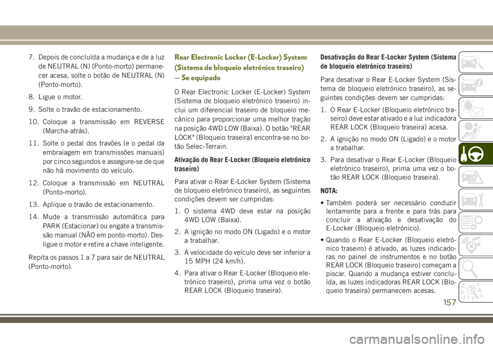 JEEP CHEROKEE 2018 Manual de Uso e Manutenção (in Portuguese) 7. Depois de concluída a mudança e de a luz
de NEUTRAL (N) (Ponto-morto) permane-
cer acesa, solte o botão de NEUTRAL (N)
(Ponto-morto).
8. Ligue o motor.
9. Solte o travão de estacionamento.
10. JEEP CHEROKEE 2018 Manual de Uso e Manutenção (in Portuguese) 7. Depois de concluída a mudança e de a luz
de NEUTRAL (N) (Ponto-morto) permane-
cer acesa, solte o botão de NEUTRAL (N)
(Ponto-morto).
8. Ligue o motor.
9. Solte o travão de estacionamento.
10.