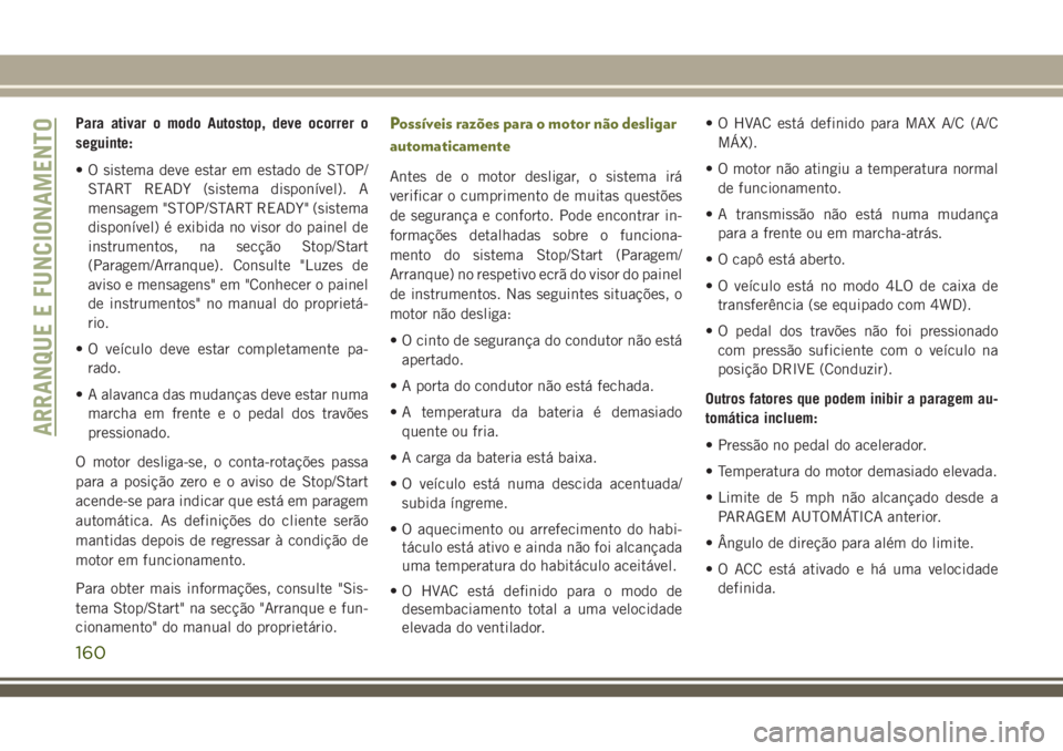JEEP CHEROKEE 2018 Manual de Uso e Manutenção (in Portuguese) Para ativar o modo Autostop, deve ocorrer o
seguinte:
• O sistema deve estar em estado de STOP/
START READY (sistema disponível). A
mensagem "STOP/START READY" (sistema
disponível) é exib JEEP CHEROKEE 2018 Manual de Uso e Manutenção (in Portuguese) Para ativar o modo Autostop, deve ocorrer o
seguinte:
• O sistema deve estar em estado de STOP/
START READY (sistema disponível). A
mensagem "STOP/START READY" (sistema
disponível) é exib