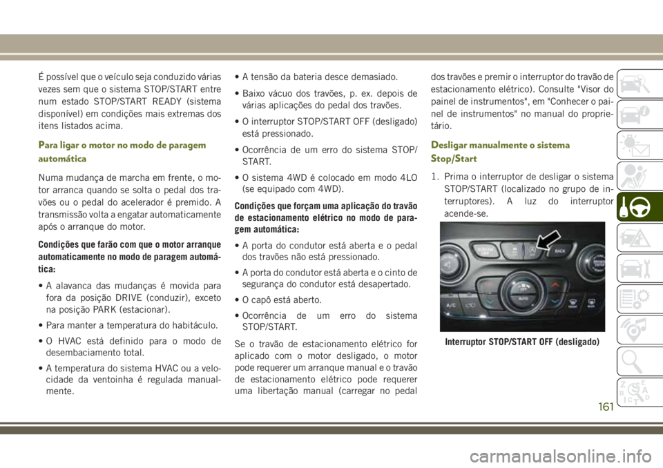 JEEP CHEROKEE 2018 Manual de Uso e Manutenção (in Portuguese) É possível que o veículo seja conduzido várias
vezes sem que o sistema STOP/START entre
num estado STOP/START READY (sistema
disponível) em condições mais extremas dos
itens listados acima.
Par JEEP CHEROKEE 2018 Manual de Uso e Manutenção (in Portuguese) É possível que o veículo seja conduzido várias
vezes sem que o sistema STOP/START entre
num estado STOP/START READY (sistema
disponível) em condições mais extremas dos
itens listados acima.
Par