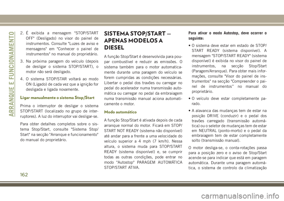 JEEP CHEROKEE 2018 Manual de Uso e Manutenção (in Portuguese) 2. É exibida a mensagem "STOP/START
OFF" (Desligado) no visor do painel de
instrumentos. Consulte "Luzes de aviso e
mensagens" em "Conhecer o painel de
instrumentos" no manual JEEP CHEROKEE 2018 Manual de Uso e Manutenção (in Portuguese) 2. É exibida a mensagem "STOP/START
OFF" (Desligado) no visor do painel de
instrumentos. Consulte "Luzes de aviso e
mensagens" em "Conhecer o painel de
instrumentos" no manual
