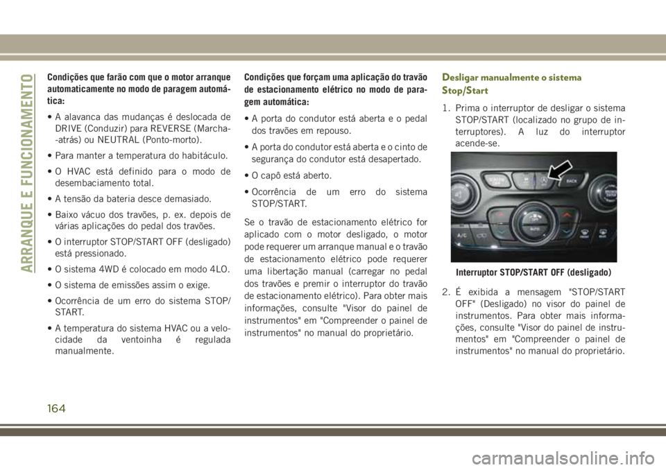 JEEP CHEROKEE 2018 Manual de Uso e Manutenção (in Portuguese) Condições que farão com que o motor arranque
automaticamente no modo de paragem automá-
tica:
• A alavanca das mudanças é deslocada de
DRIVE (Conduzir) para REVERSE (Marcha-
-atrás) ou NEUTRA JEEP CHEROKEE 2018 Manual de Uso e Manutenção (in Portuguese) Condições que farão com que o motor arranque
automaticamente no modo de paragem automá-
tica:
• A alavanca das mudanças é deslocada de
DRIVE (Conduzir) para REVERSE (Marcha-
-atrás) ou NEUTRA