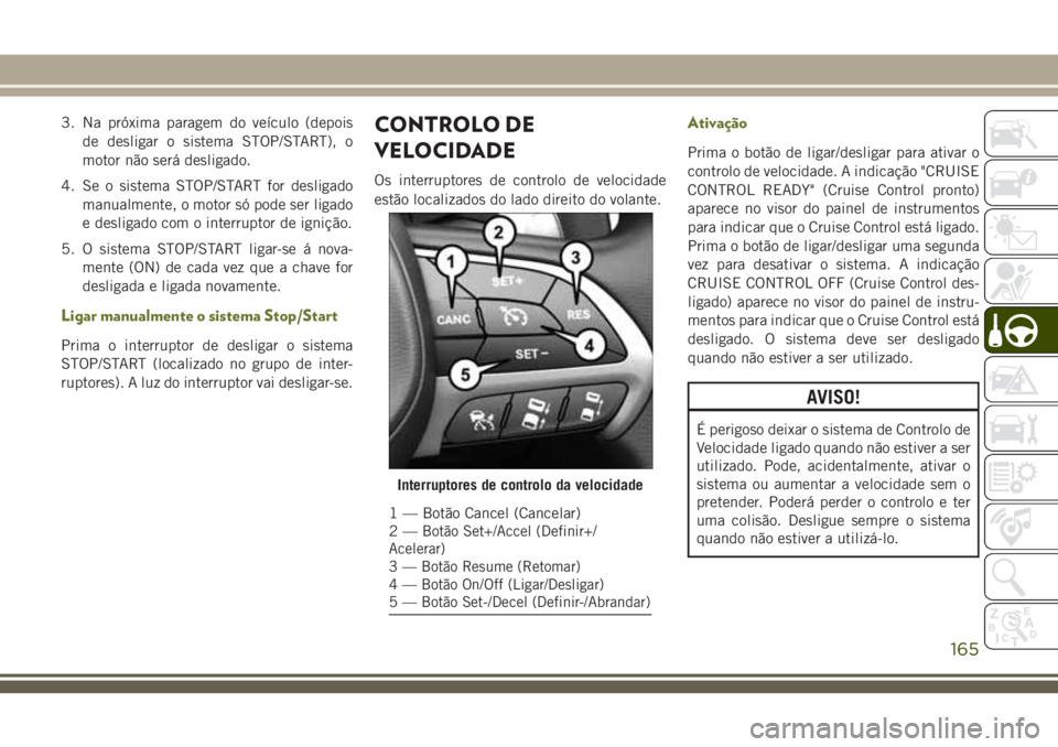 JEEP CHEROKEE 2018 Manual de Uso e Manutenção (in Portuguese) 3. Na próxima paragem do veículo (depois
de desligar o sistema STOP/START), o
motor não será desligado.
4. Se o sistema STOP/START for desligado
manualmente, o motor só pode ser ligado
e desligad JEEP CHEROKEE 2018 Manual de Uso e Manutenção (in Portuguese) 3. Na próxima paragem do veículo (depois
de desligar o sistema STOP/START), o
motor não será desligado.
4. Se o sistema STOP/START for desligado
manualmente, o motor só pode ser ligado
e desligad