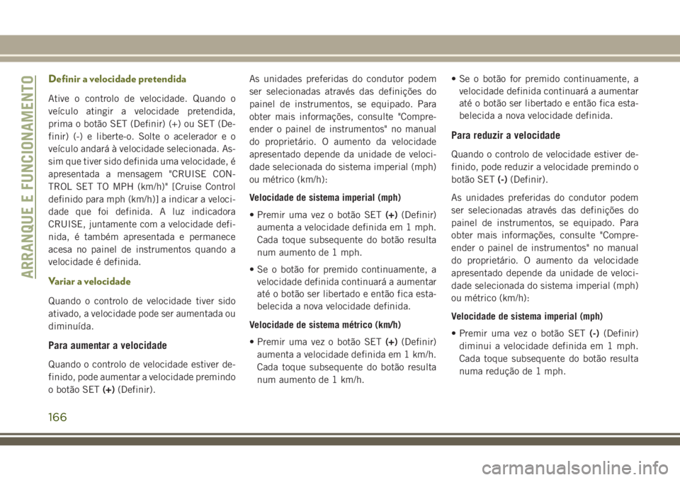 JEEP CHEROKEE 2018 Manual de Uso e Manutenção (in Portuguese) Definir a velocidade pretendida
Ative o controlo de velocidade. Quando o
veículo atingir a velocidade pretendida,
prima o botão SET (Definir) (+) ou SET (De-
finir) (-) e liberte-o. Solte o acelerad JEEP CHEROKEE 2018 Manual de Uso e Manutenção (in Portuguese) Definir a velocidade pretendida
Ative o controlo de velocidade. Quando o
veículo atingir a velocidade pretendida,
prima o botão SET (Definir) (+) ou SET (De-
finir) (-) e liberte-o. Solte o acelerad