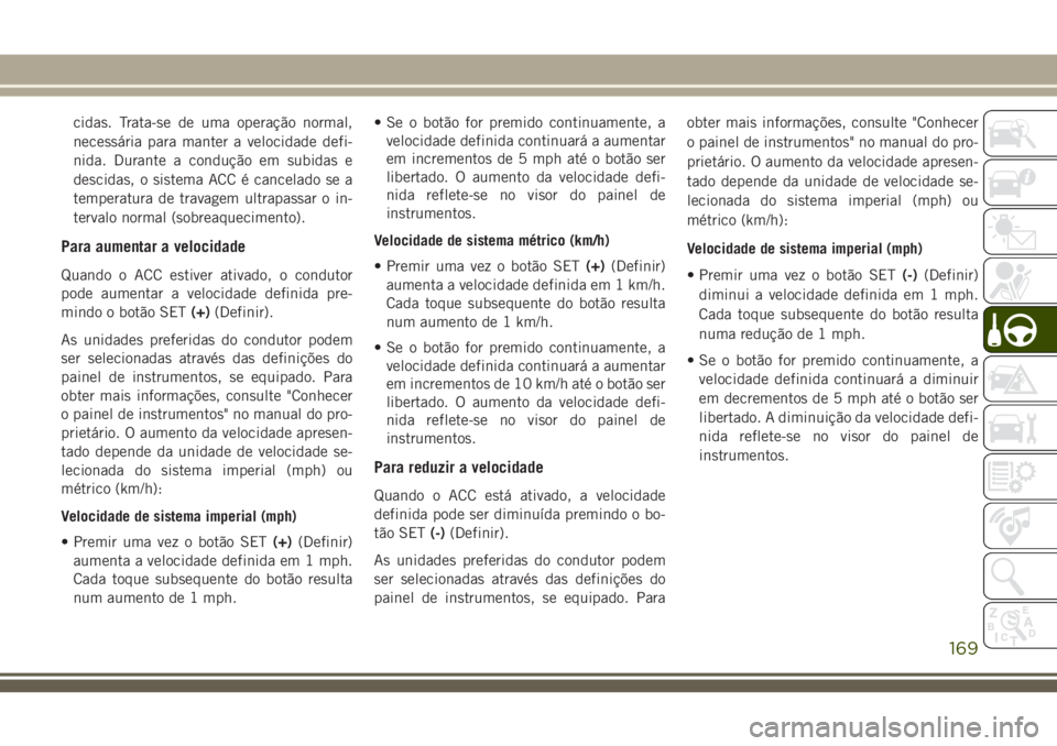 JEEP CHEROKEE 2018 Manual de Uso e Manutenção (in Portuguese) cidas. Trata-se de uma operação normal,
necessária para manter a velocidade defi-
nida. Durante a condução em subidas e
descidas, o sistema ACC é cancelado se a
temperatura de travagem ultrapass JEEP CHEROKEE 2018 Manual de Uso e Manutenção (in Portuguese) cidas. Trata-se de uma operação normal,
necessária para manter a velocidade defi-
nida. Durante a condução em subidas e
descidas, o sistema ACC é cancelado se a
temperatura de travagem ultrapass