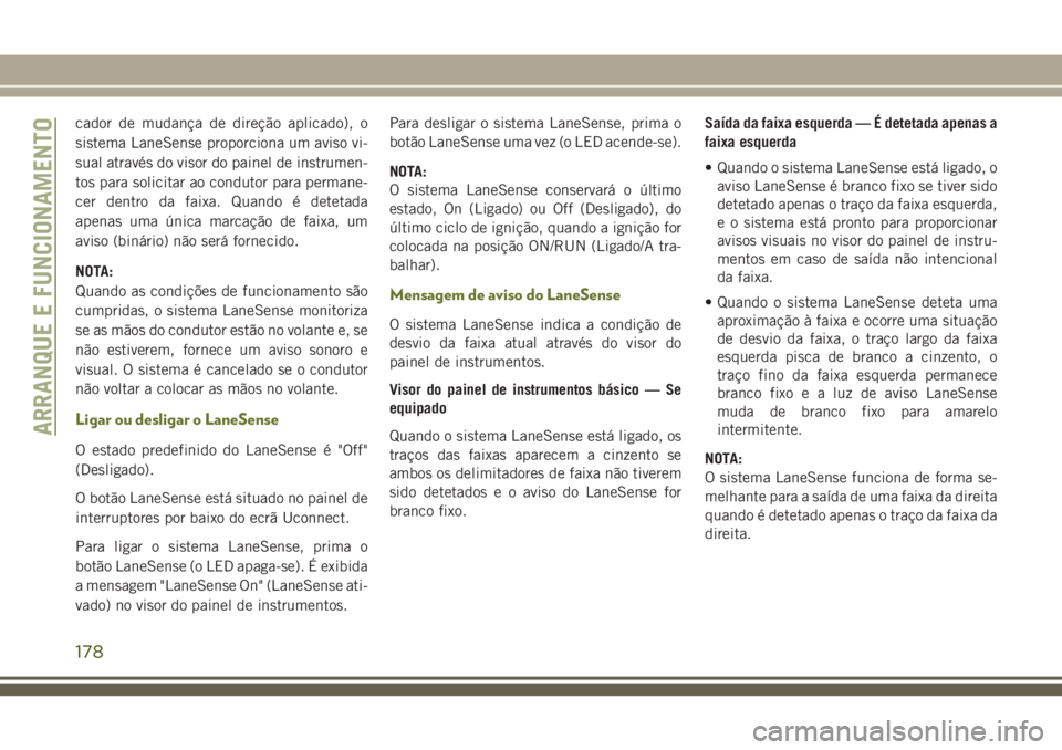 JEEP CHEROKEE 2018 Manual de Uso e Manutenção (in Portuguese) cador de mudança de direção aplicado), o
sistema LaneSense proporciona um aviso vi-
sual através do visor do painel de instrumen-
tos para solicitar ao condutor para permane-
cer dentro da faixa. JEEP CHEROKEE 2018 Manual de Uso e Manutenção (in Portuguese) cador de mudança de direção aplicado), o
sistema LaneSense proporciona um aviso vi-
sual através do visor do painel de instrumen-
tos para solicitar ao condutor para permane-
cer dentro da faixa.