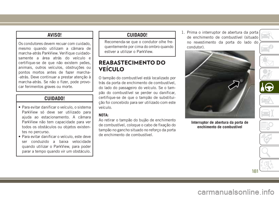 JEEP CHEROKEE 2018  Manual de Uso e Manutenção (in Portuguese) AVISO!
Os condutores devem recuar com cuidado,
mesmo quando utilizam a câmara de
marcha-atrás ParkView. Verifique cuidado-
samente a área atrás do veículo e
certifique-se de que não existem peõ