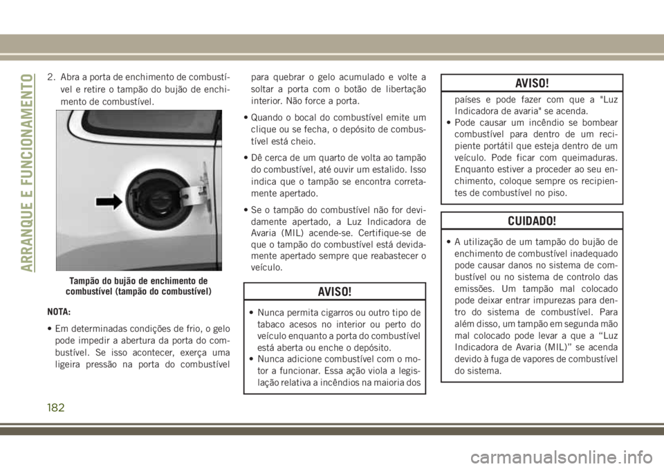 JEEP CHEROKEE 2018 Manual de Uso e Manutenção (in Portuguese) 2. Abra a porta de enchimento de combustí-
vel e retire o tampão do bujão de enchi-
mento de combustível.
NOTA:
• Em determinadas condições de frio, o gelo
pode impedir a abertura da porta do JEEP CHEROKEE 2018 Manual de Uso e Manutenção (in Portuguese) 2. Abra a porta de enchimento de combustí-
vel e retire o tampão do bujão de enchi-
mento de combustível.
NOTA:
• Em determinadas condições de frio, o gelo
pode impedir a abertura da porta do