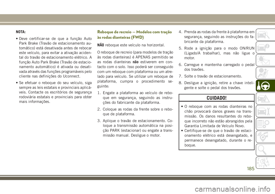 JEEP CHEROKEE 2018 Manual de Uso e Manutenção (in Portuguese) NOTA:
• Deve certificar-se de que a função Auto
Park Brake (Travão de estacionamento au-
tomático) está desativada antes de rebocar
este veículo, para evitar a ativação aciden-
tal do travã JEEP CHEROKEE 2018 Manual de Uso e Manutenção (in Portuguese) NOTA:
• Deve certificar-se de que a função Auto
Park Brake (Travão de estacionamento au-
tomático) está desativada antes de rebocar
este veículo, para evitar a ativação aciden-
tal do travã