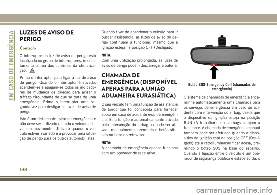 JEEP CHEROKEE 2018 Manual de Uso e Manutenção (in Portuguese) LUZES DE AVISO DE
PERIGO
Controlo
O interruptor da luz de aviso de perigo está
localizado no grupo de interruptores, imedia-
tamente acima dos controlos da climatiza-
ção.
Prima o interruptor para JEEP CHEROKEE 2018 Manual de Uso e Manutenção (in Portuguese) LUZES DE AVISO DE
PERIGO
Controlo
O interruptor da luz de aviso de perigo está
localizado no grupo de interruptores, imedia-
tamente acima dos controlos da climatiza-
ção.
Prima o interruptor para