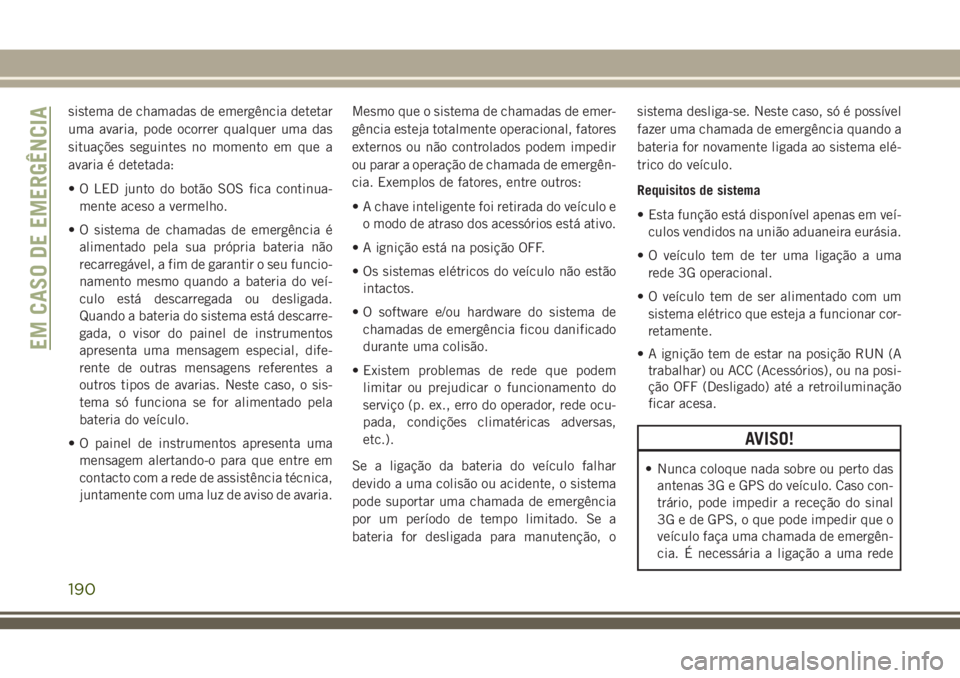 JEEP CHEROKEE 2018 Manual de Uso e Manutenção (in Portuguese) sistema de chamadas de emergência detetar
uma avaria, pode ocorrer qualquer uma das
situações seguintes no momento em que a
avaria é detetada:
• O LED junto do botão SOS fica continua-
mente ac JEEP CHEROKEE 2018 Manual de Uso e Manutenção (in Portuguese) sistema de chamadas de emergência detetar
uma avaria, pode ocorrer qualquer uma das
situações seguintes no momento em que a
avaria é detetada:
• O LED junto do botão SOS fica continua-
mente ac