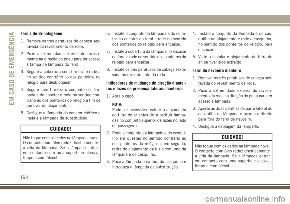 JEEP CHEROKEE 2018 Manual de Uso e Manutenção (in Portuguese) Faróis de Bi-halogéneo
1. Remova os três parafusos de cabeça sex-
tavada do revestimento da roda.
2. Puxe a extremidade exterior do revesti-
mento na direção do pneu para ter acesso
à tampa da JEEP CHEROKEE 2018 Manual de Uso e Manutenção (in Portuguese) Faróis de Bi-halogéneo
1. Remova os três parafusos de cabeça sex-
tavada do revestimento da roda.
2. Puxe a extremidade exterior do revesti-
mento na direção do pneu para ter acesso
à tampa da