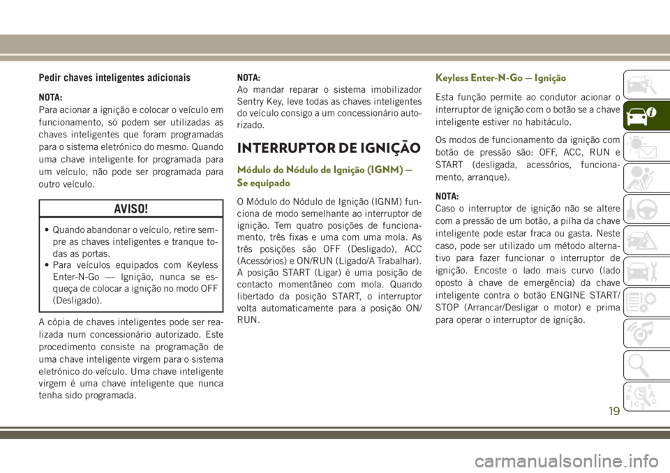 JEEP CHEROKEE 2018  Manual de Uso e Manutenção (in Portuguese) Pedir chaves inteligentes adicionais
NOTA:
Para acionar a ignição e colocar o veículo em
funcionamento, só podem ser utilizadas as
chaves inteligentes que foram programadas
para o sistema eletrón