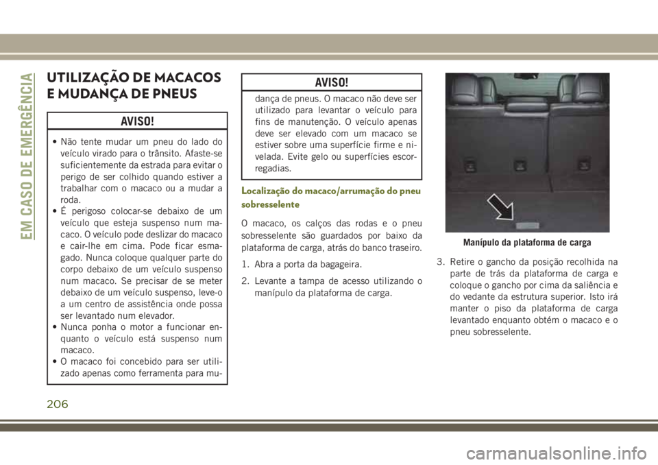 JEEP CHEROKEE 2018 Manual de Uso e Manutenção (in Portuguese) UTILIZAÇÃO DE MACACOS
E MUDANÇA DE PNEUS
AVISO!
• Não tente mudar um pneu do lado do
veículo virado para o trânsito. Afaste-se
suficientemente da estrada para evitar o
perigo de ser colhido qu JEEP CHEROKEE 2018 Manual de Uso e Manutenção (in Portuguese) UTILIZAÇÃO DE MACACOS
E MUDANÇA DE PNEUS
AVISO!
• Não tente mudar um pneu do lado do
veículo virado para o trânsito. Afaste-se
suficientemente da estrada para evitar o
perigo de ser colhido qu