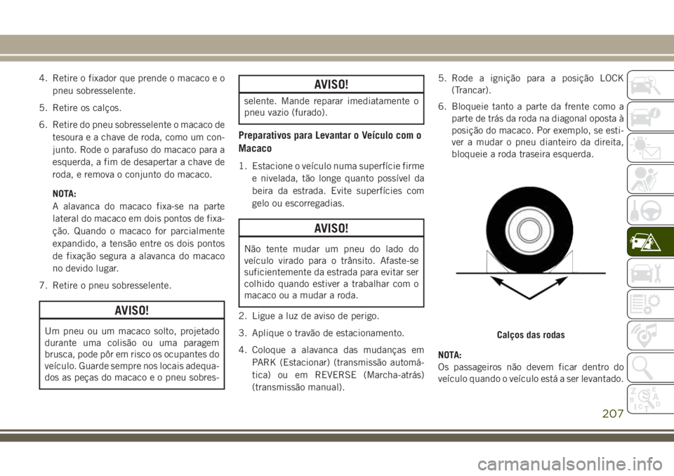 JEEP CHEROKEE 2018 Manual de Uso e Manutenção (in Portuguese) 4. Retire o fixador que prende o macaco e o
pneu sobresselente.
5. Retire os calços.
6. Retire do pneu sobresselente o macaco de
tesoura e a chave de roda, como um con-
junto. Rode o parafuso do maca JEEP CHEROKEE 2018 Manual de Uso e Manutenção (in Portuguese) 4. Retire o fixador que prende o macaco e o
pneu sobresselente.
5. Retire os calços.
6. Retire do pneu sobresselente o macaco de
tesoura e a chave de roda, como um con-
junto. Rode o parafuso do maca