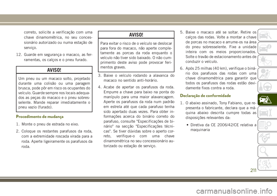 JEEP CHEROKEE 2018 Manual de Uso e Manutenção (in Portuguese) correto, solicite a verificação com uma
chave dinamométrica, no seu conces-
sionário autorizado ou numa estação de
serviço.
12. Guarde em segurança o macaco, as fer-
ramentas, os calços e o p JEEP CHEROKEE 2018 Manual de Uso e Manutenção (in Portuguese) correto, solicite a verificação com uma
chave dinamométrica, no seu conces-
sionário autorizado ou numa estação de
serviço.
12. Guarde em segurança o macaco, as fer-
ramentas, os calços e o p