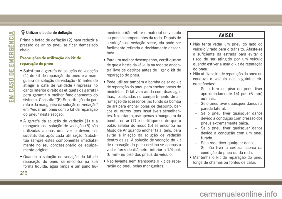 JEEP CHEROKEE 2018 Manual de Uso e Manutenção (in Portuguese) Utilizar o botão de deflação
Prima o botão de deflação (2) para reduzir a
pressão de ar no pneu se ficar demasiado
cheio.
Precauções de utilização do kit de
reparação de pneu
• Substitu JEEP CHEROKEE 2018 Manual de Uso e Manutenção (in Portuguese) Utilizar o botão de deflação
Prima o botão de deflação (2) para reduzir a
pressão de ar no pneu se ficar demasiado
cheio.
Precauções de utilização do kit de
reparação de pneu
• Substitu