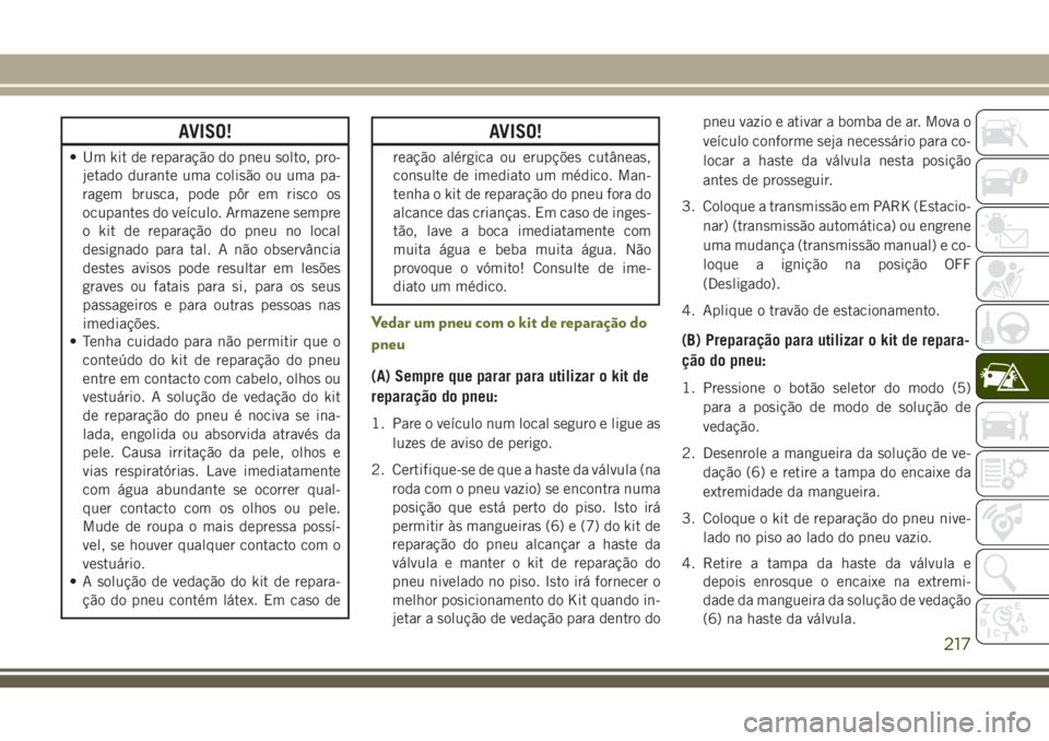 JEEP CHEROKEE 2018 Manual de Uso e Manutenção (in Portuguese) AVISO!
• Um kit de reparação do pneu solto, pro-
jetado durante uma colisão ou uma pa-
ragem brusca, pode pôr em risco os
ocupantes do veículo. Armazene sempre
o kit de reparação do pneu no l JEEP CHEROKEE 2018 Manual de Uso e Manutenção (in Portuguese) AVISO!
• Um kit de reparação do pneu solto, pro-
jetado durante uma colisão ou uma pa-
ragem brusca, pode pôr em risco os
ocupantes do veículo. Armazene sempre
o kit de reparação do pneu no l