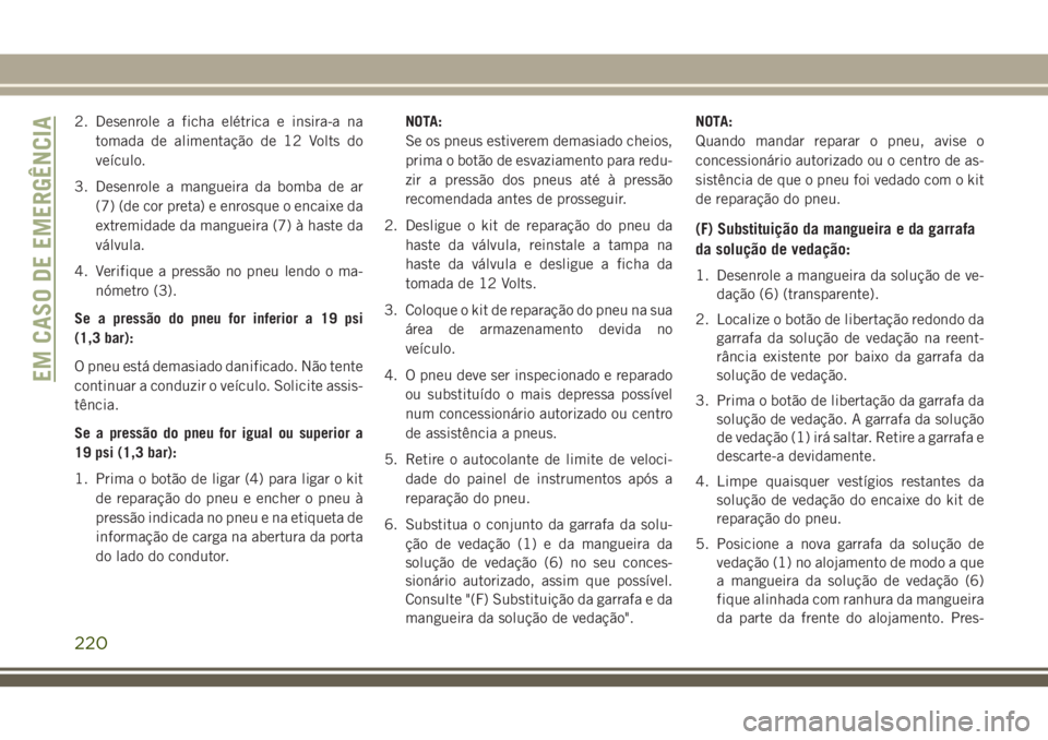 JEEP CHEROKEE 2018 Manual de Uso e Manutenção (in Portuguese) 2. Desenrole a ficha elétrica e insira-a na
tomada de alimentação de 12 Volts do
veículo.
3. Desenrole a mangueira da bomba de ar
(7) (de cor preta) e enrosque o encaixe da
extremidade da mangueir JEEP CHEROKEE 2018 Manual de Uso e Manutenção (in Portuguese) 2. Desenrole a ficha elétrica e insira-a na
tomada de alimentação de 12 Volts do
veículo.
3. Desenrole a mangueira da bomba de ar
(7) (de cor preta) e enrosque o encaixe da
extremidade da mangueir