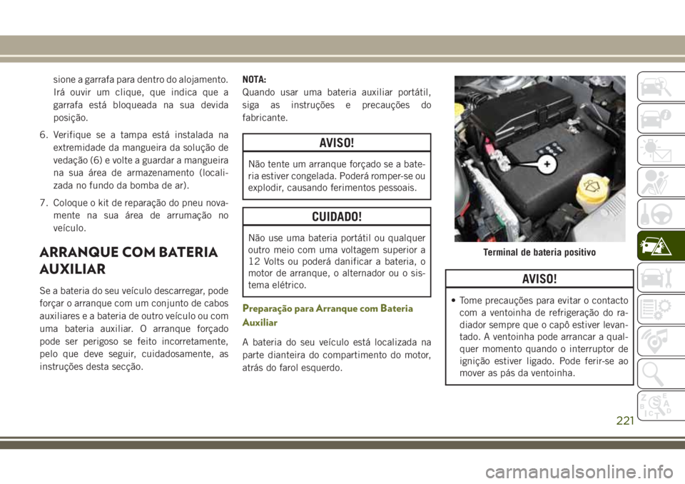 JEEP CHEROKEE 2018 Manual de Uso e Manutenção (in Portuguese) sione a garrafa para dentro do alojamento.
Irá ouvir um clique, que indica que a
garrafa está bloqueada na sua devida
posição.
6. Verifique se a tampa está instalada na
extremidade da mangueira d JEEP CHEROKEE 2018 Manual de Uso e Manutenção (in Portuguese) sione a garrafa para dentro do alojamento.
Irá ouvir um clique, que indica que a
garrafa está bloqueada na sua devida
posição.
6. Verifique se a tampa está instalada na
extremidade da mangueira d