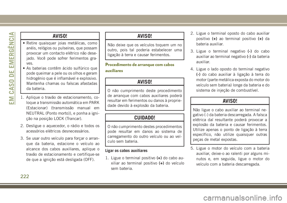 JEEP CHEROKEE 2018 Manual de Uso e Manutenção (in Portuguese) AVISO!
• Retire quaisquer joias metálicas, como
anéis, relógios ou pulseiras, que possam
provocar um contacto elétrico não dese-
jado. Você pode sofrer ferimentos gra-
ves.
• As baterias con JEEP CHEROKEE 2018 Manual de Uso e Manutenção (in Portuguese) AVISO!
• Retire quaisquer joias metálicas, como
anéis, relógios ou pulseiras, que possam
provocar um contacto elétrico não dese-
jado. Você pode sofrer ferimentos gra-
ves.
• As baterias con