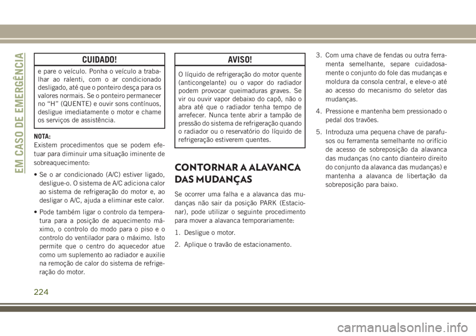 JEEP CHEROKEE 2018 Manual de Uso e Manutenção (in Portuguese) CUIDADO!
e pare o veículo. Ponha o veículo a traba-
lhar ao ralenti, com o ar condicionado
desligado, até que o ponteiro desça para os
valores normais. Se o ponteiro permanecer
no “H” (QUENTE) JEEP CHEROKEE 2018 Manual de Uso e Manutenção (in Portuguese) CUIDADO!
e pare o veículo. Ponha o veículo a traba-
lhar ao ralenti, com o ar condicionado
desligado, até que o ponteiro desça para os
valores normais. Se o ponteiro permanecer
no “H” (QUENTE)
