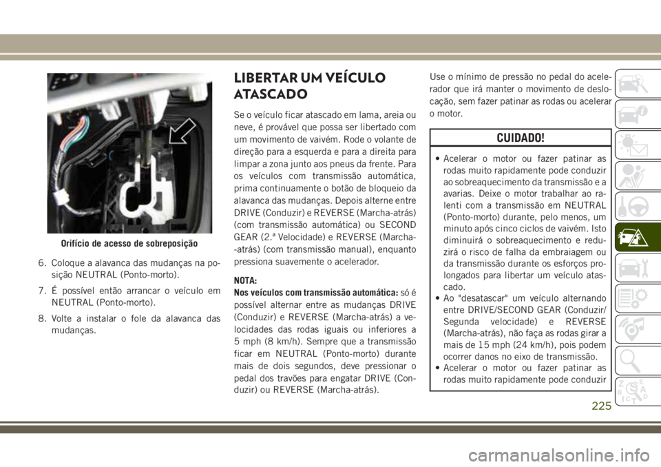 JEEP CHEROKEE 2018 Manual de Uso e Manutenção (in Portuguese) 6. Coloque a alavanca das mudanças na po-
sição NEUTRAL (Ponto-morto).
7. É possível então arrancar o veículo em
NEUTRAL (Ponto-morto).
8. Volte a instalar o fole da alavanca das
mudanças.
LIB JEEP CHEROKEE 2018 Manual de Uso e Manutenção (in Portuguese) 6. Coloque a alavanca das mudanças na po-
sição NEUTRAL (Ponto-morto).
7. É possível então arrancar o veículo em
NEUTRAL (Ponto-morto).
8. Volte a instalar o fole da alavanca das
mudanças.
LIB