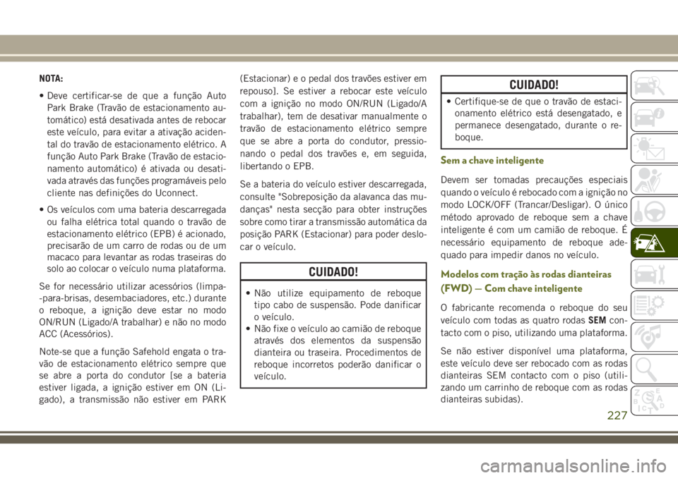 JEEP CHEROKEE 2018 Manual de Uso e Manutenção (in Portuguese) NOTA:
• Deve certificar-se de que a função Auto
Park Brake (Travão de estacionamento au-
tomático) está desativada antes de rebocar
este veículo, para evitar a ativação aciden-
tal do travã JEEP CHEROKEE 2018 Manual de Uso e Manutenção (in Portuguese) NOTA:
• Deve certificar-se de que a função Auto
Park Brake (Travão de estacionamento au-
tomático) está desativada antes de rebocar
este veículo, para evitar a ativação aciden-
tal do travã