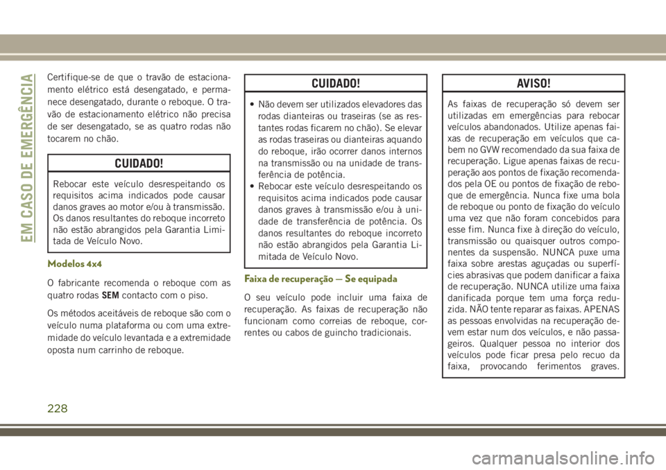 JEEP CHEROKEE 2018 Manual de Uso e Manutenção (in Portuguese) Certifique-se de que o travão de estaciona-
mento elétrico está desengatado, e perma-
nece desengatado, durante o reboque. O tra-
vão de estacionamento elétrico não precisa
de ser desengatado, s JEEP CHEROKEE 2018 Manual de Uso e Manutenção (in Portuguese) Certifique-se de que o travão de estaciona-
mento elétrico está desengatado, e perma-
nece desengatado, durante o reboque. O tra-
vão de estacionamento elétrico não precisa
de ser desengatado, s