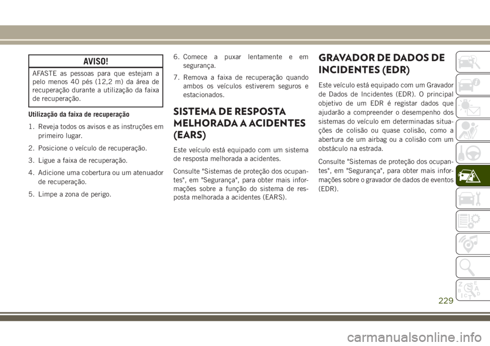 JEEP CHEROKEE 2018 Manual de Uso e Manutenção (in Portuguese) AVISO!
AFASTE as pessoas para que estejam a
pelo menos 40 pés (12,2 m) da área de
recuperação durante a utilização da faixa
de recuperação.
Utilização da faixa de recuperação
1. Reveja tod JEEP CHEROKEE 2018 Manual de Uso e Manutenção (in Portuguese) AVISO!
AFASTE as pessoas para que estejam a
pelo menos 40 pés (12,2 m) da área de
recuperação durante a utilização da faixa
de recuperação.
Utilização da faixa de recuperação
1. Reveja tod