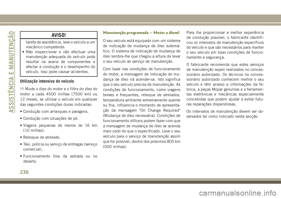 JEEP CHEROKEE 2018  Manual de Uso e Manutenção (in Portuguese) AVISO!
tarefa de assistência, leve o veículo a um
mecânico competente.
• Não inspeccionar e não efectuar uma
manutenção adequada do veículo pode
resultar na avaria de componentes e
afectar a