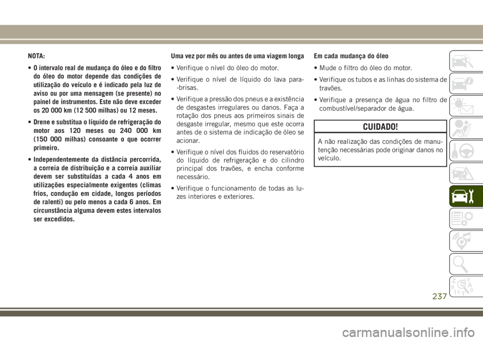 JEEP CHEROKEE 2018 Manual de Uso e Manutenção (in Portuguese) NOTA:
•
O intervalo real de mudança do óleo e do filtro
do óleo do motor depende das condições de
utilização do veículo e é indicado pela luz de
aviso ou por uma mensagem (se presente) no
p JEEP CHEROKEE 2018 Manual de Uso e Manutenção (in Portuguese) NOTA:
•
O intervalo real de mudança do óleo e do filtro
do óleo do motor depende das condições de
utilização do veículo e é indicado pela luz de
aviso ou por uma mensagem (se presente) no
p