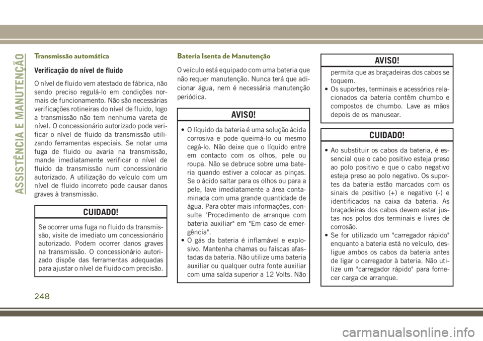JEEP CHEROKEE 2018 Manual de Uso e Manutenção (in Portuguese) Transmissão automática
Verificação do nível de fluido
O nível de fluido vem atestado de fábrica, não
sendo preciso regulá-lo em condições nor-
mais de funcionamento. Não são necessárias
JEEP CHEROKEE 2018 Manual de Uso e Manutenção (in Portuguese) Transmissão automática
Verificação do nível de fluido
O nível de fluido vem atestado de fábrica, não
sendo preciso regulá-lo em condições nor-
mais de funcionamento. Não são necessárias