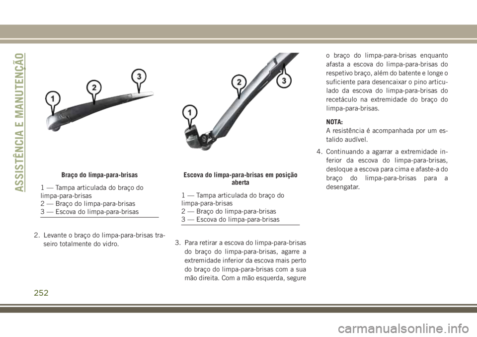JEEP CHEROKEE 2018 Manual de Uso e Manutenção (in Portuguese) 2. Levante o braço do limpa-para-brisas tra-
seiro totalmente do vidro.3. Para retirar a escova do limpa-para-brisas
do braço do limpa-para-brisas, agarre a
extremidade inferior da escova mais perto JEEP CHEROKEE 2018 Manual de Uso e Manutenção (in Portuguese) 2. Levante o braço do limpa-para-brisas tra-
seiro totalmente do vidro.3. Para retirar a escova do limpa-para-brisas
do braço do limpa-para-brisas, agarre a
extremidade inferior da escova mais perto