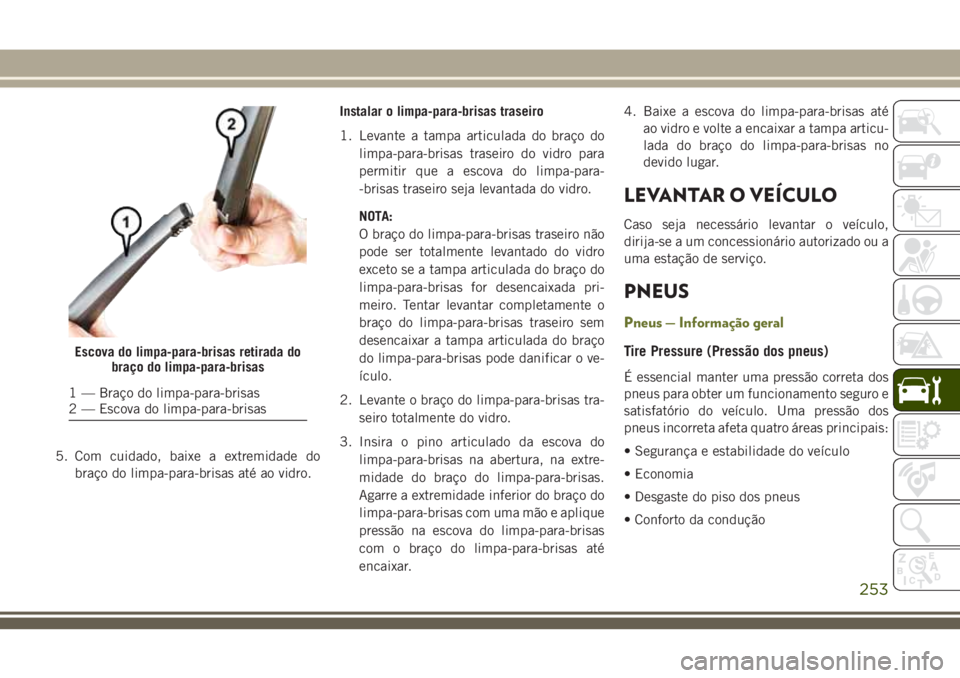 JEEP CHEROKEE 2018 Manual de Uso e Manutenção (in Portuguese) 5. Com cuidado, baixe a extremidade do
braço do limpa-para-brisas até ao vidro.Instalar o limpa-para-brisas traseiro
1. Levante a tampa articulada do braço do
limpa-para-brisas traseiro do vidro pa JEEP CHEROKEE 2018 Manual de Uso e Manutenção (in Portuguese) 5. Com cuidado, baixe a extremidade do
braço do limpa-para-brisas até ao vidro.Instalar o limpa-para-brisas traseiro
1. Levante a tampa articulada do braço do
limpa-para-brisas traseiro do vidro pa