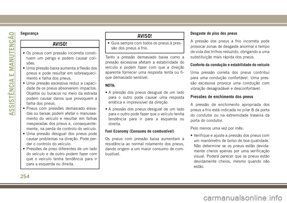 JEEP CHEROKEE 2018 Manual de Uso e Manutenção (in Portuguese) Segurança
AVISO!
• Os pneus com pressão incorreta consti-
tuem um perigo e podem causar coli-
sões.
• Uma pressão baixa aumenta a flexão dos
pneus e pode resultar em sobreaqueci-
mento e falh JEEP CHEROKEE 2018 Manual de Uso e Manutenção (in Portuguese) Segurança
AVISO!
• Os pneus com pressão incorreta consti-
tuem um perigo e podem causar coli-
sões.
• Uma pressão baixa aumenta a flexão dos
pneus e pode resultar em sobreaqueci-
mento e falh
