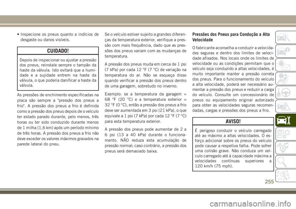 JEEP CHEROKEE 2018 Manual de Uso e Manutenção (in Portuguese) • Inspecione os pneus quanto a indícios de
desgaste ou danos visíveis.
CUIDADO!
Depois de inspecionar ou ajustar a pressão
dos pneus, reinstale sempre o tampão da
haste da válvula. Isto evitar JEEP CHEROKEE 2018 Manual de Uso e Manutenção (in Portuguese) • Inspecione os pneus quanto a indícios de
desgaste ou danos visíveis.
CUIDADO!
Depois de inspecionar ou ajustar a pressão
dos pneus, reinstale sempre o tampão da
haste da válvula. Isto evitar