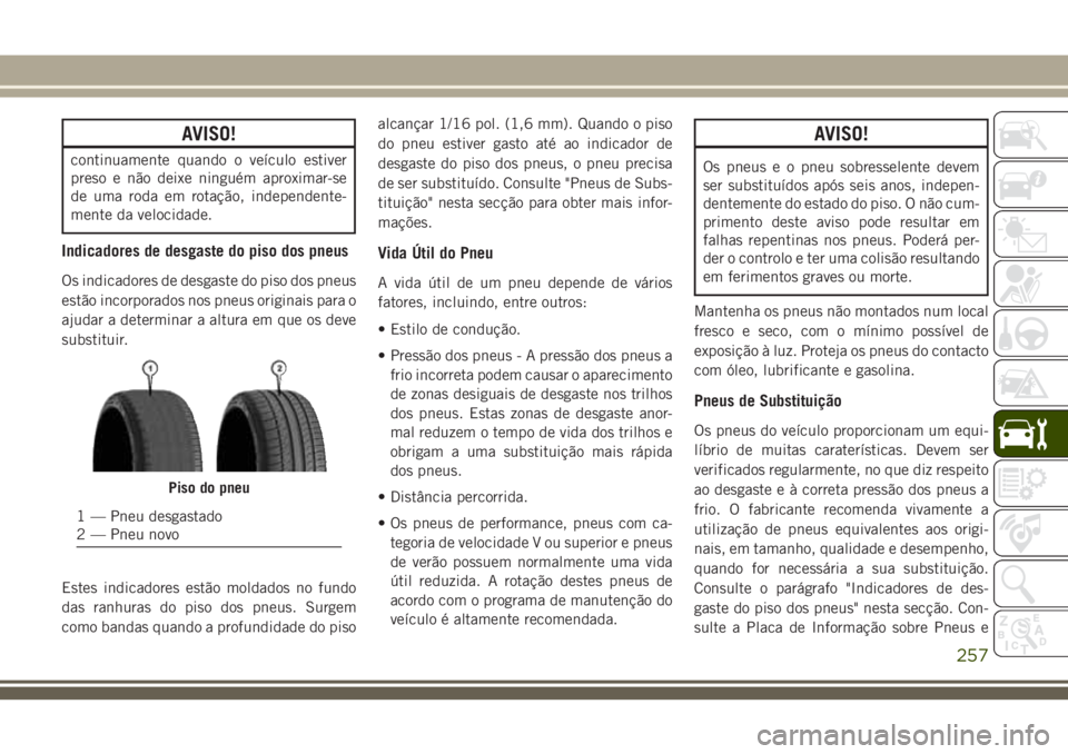 JEEP CHEROKEE 2018 Manual de Uso e Manutenção (in Portuguese) AVISO!
continuamente quando o veículo estiver
preso e não deixe ninguém aproximar-se
de uma roda em rotação, independente-
mente da velocidade.
Indicadores de desgaste do piso dos pneus
Os indica JEEP CHEROKEE 2018 Manual de Uso e Manutenção (in Portuguese) AVISO!
continuamente quando o veículo estiver
preso e não deixe ninguém aproximar-se
de uma roda em rotação, independente-
mente da velocidade.
Indicadores de desgaste do piso dos pneus
Os indica