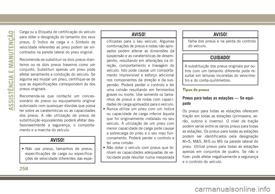 JEEP CHEROKEE 2018 Manual de Uso e Manutenção (in Portuguese) Carga ou a Etiqueta de certificação do veículo
para obter a designação do tamanho dos seus
pneus. O Índice de carga e o Símbolo de
velocidade referentes ao pneu podem ser en-
contrados na pared JEEP CHEROKEE 2018 Manual de Uso e Manutenção (in Portuguese) Carga ou a Etiqueta de certificação do veículo
para obter a designação do tamanho dos seus
pneus. O Índice de carga e o Símbolo de
velocidade referentes ao pneu podem ser en-
contrados na pared