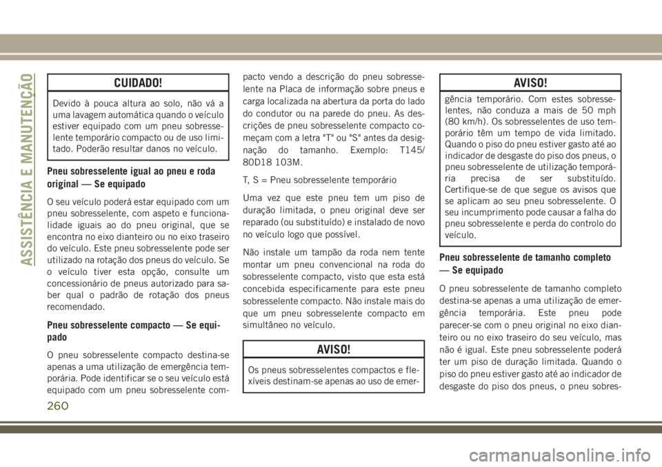 JEEP CHEROKEE 2018 Manual de Uso e Manutenção (in Portuguese) CUIDADO!
Devido à pouca altura ao solo, não vá a
uma lavagem automática quando o veículo
estiver equipado com um pneu sobresse-
lente temporário compacto ou de uso limi-
tado. Poderão resultar JEEP CHEROKEE 2018 Manual de Uso e Manutenção (in Portuguese) CUIDADO!
Devido à pouca altura ao solo, não vá a
uma lavagem automática quando o veículo
estiver equipado com um pneu sobresse-
lente temporário compacto ou de uso limi-
tado. Poderão resultar