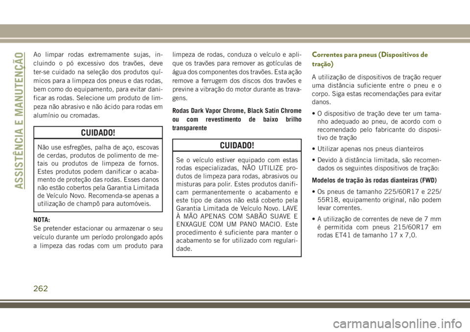 JEEP CHEROKEE 2018 Manual de Uso e Manutenção (in Portuguese) Ao limpar rodas extremamente sujas, in-
cluindo o pó excessivo dos travões, deve
ter-se cuidado na seleção dos produtos quí-
micos para a limpeza dos pneus e das rodas,
bem como do equipamento, p JEEP CHEROKEE 2018 Manual de Uso e Manutenção (in Portuguese) Ao limpar rodas extremamente sujas, in-
cluindo o pó excessivo dos travões, deve
ter-se cuidado na seleção dos produtos quí-
micos para a limpeza dos pneus e das rodas,
bem como do equipamento, p