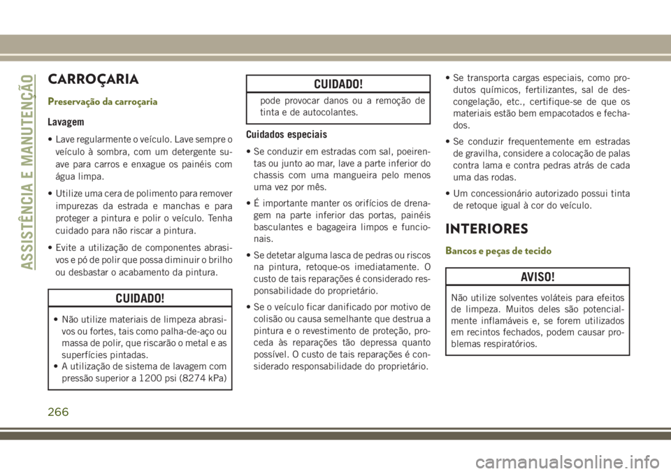 JEEP CHEROKEE 2018 Manual de Uso e Manutenção (in Portuguese) CARROÇARIA
Preservação da carroçaria
Lavagem
• Lave regularmente o veículo. Lave sempre o
veículo à sombra, com um detergente su-
ave para carros e enxague os painéis com
água limpa.
• Ut JEEP CHEROKEE 2018 Manual de Uso e Manutenção (in Portuguese) CARROÇARIA
Preservação da carroçaria
Lavagem
• Lave regularmente o veículo. Lave sempre o
veículo à sombra, com um detergente su-
ave para carros e enxague os painéis com
água limpa.
• Ut