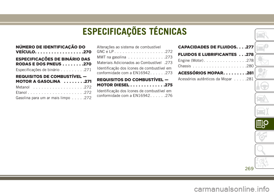 JEEP CHEROKEE 2018 Manual de Uso e Manutenção (in Portuguese) ESPECIFICAÇÕES TÉCNICAS
NÚMERO DE IDENTIFICAÇÃO DO
VEÍCULO..................270
ESPECIFICAÇÕES DE BINÁRIO DAS
RODAS E DOS PNEUS........270
Especificações de binário.........271
REQUISITOS JEEP CHEROKEE 2018 Manual de Uso e Manutenção (in Portuguese) ESPECIFICAÇÕES TÉCNICAS
NÚMERO DE IDENTIFICAÇÃO DO
VEÍCULO..................270
ESPECIFICAÇÕES DE BINÁRIO DAS
RODAS E DOS PNEUS........270
Especificações de binário.........271
REQUISITOS