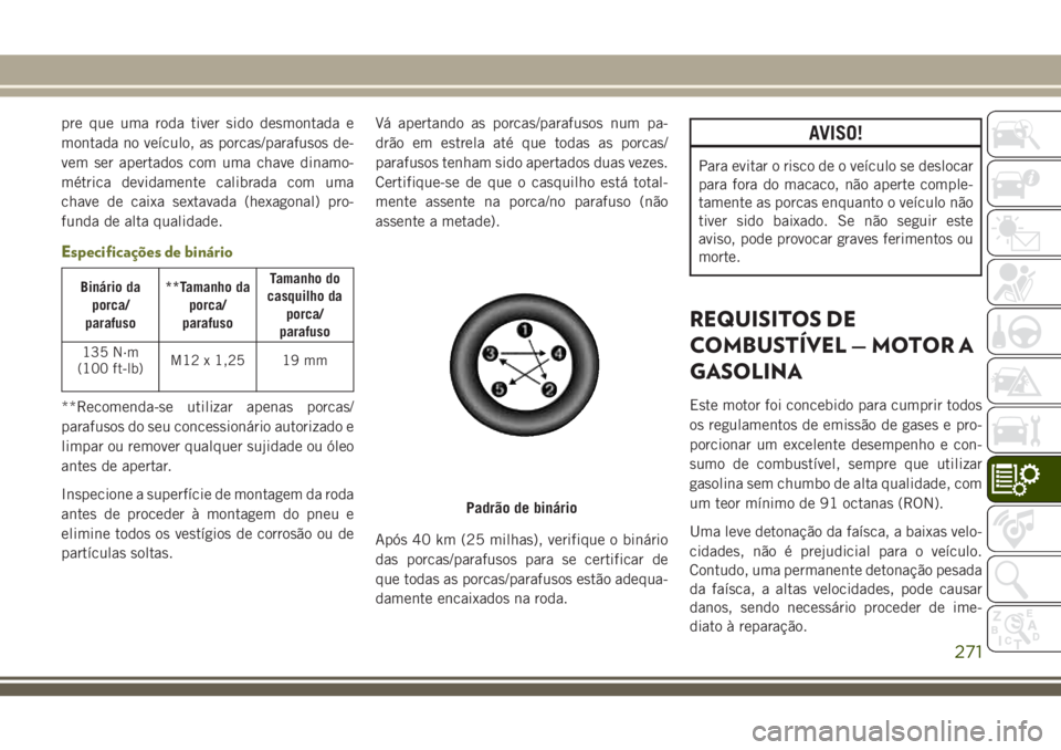 JEEP CHEROKEE 2018 Manual de Uso e Manutenção (in Portuguese) pre que uma roda tiver sido desmontada e
montada no veículo, as porcas/parafusos de-
vem ser apertados com uma chave dinamo-
métrica devidamente calibrada com uma
chave de caixa sextavada (hexagonal JEEP CHEROKEE 2018 Manual de Uso e Manutenção (in Portuguese) pre que uma roda tiver sido desmontada e
montada no veículo, as porcas/parafusos de-
vem ser apertados com uma chave dinamo-
métrica devidamente calibrada com uma
chave de caixa sextavada (hexagonal