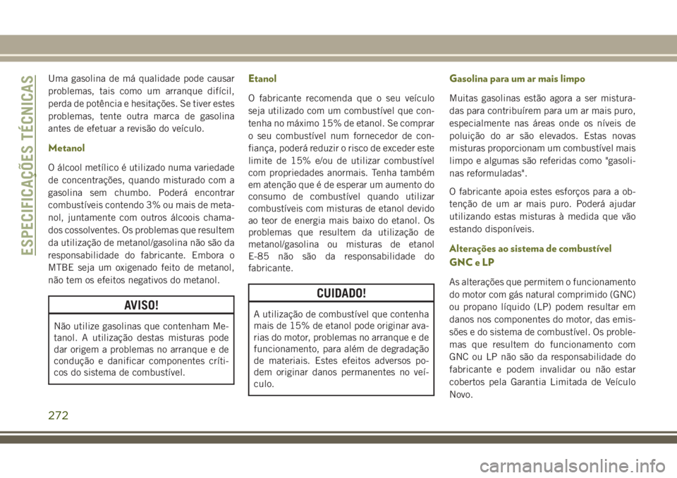 JEEP CHEROKEE 2018 Manual de Uso e Manutenção (in Portuguese) Uma gasolina de má qualidade pode causar
problemas, tais como um arranque difícil,
perda de potência e hesitações. Se tiver estes
problemas, tente outra marca de gasolina
antes de efetuar a revis JEEP CHEROKEE 2018 Manual de Uso e Manutenção (in Portuguese) Uma gasolina de má qualidade pode causar
problemas, tais como um arranque difícil,
perda de potência e hesitações. Se tiver estes
problemas, tente outra marca de gasolina
antes de efetuar a revis