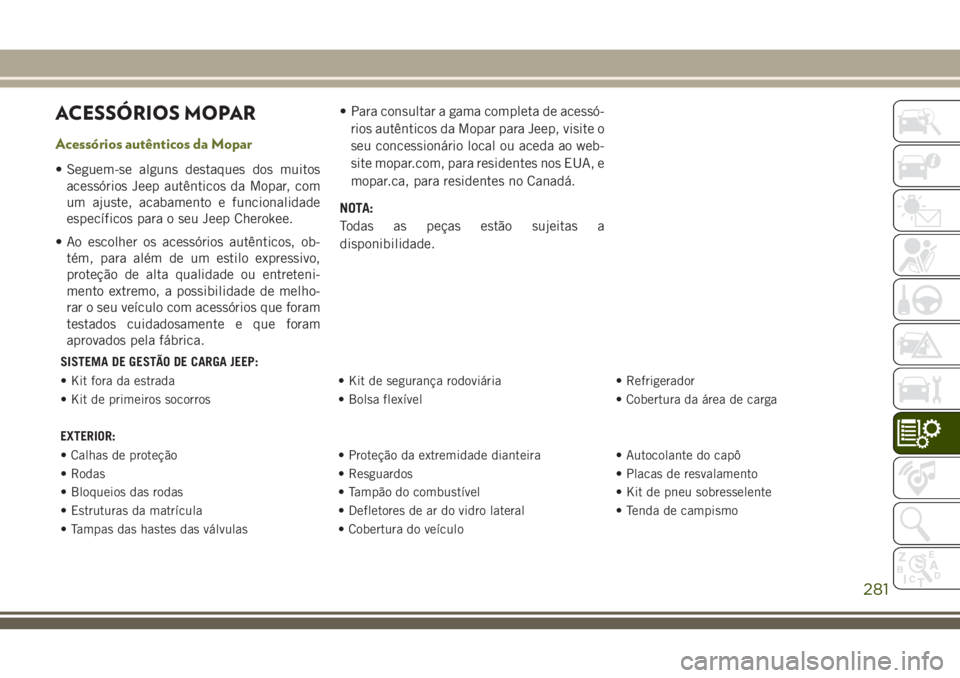 JEEP CHEROKEE 2018  Manual de Uso e Manutenção (in Portuguese) ACESSÓRIOS MOPAR
Acessórios autênticos da Mopar
• Seguem-se alguns destaques dos muitos
acessórios Jeep autênticos da Mopar, com
um ajuste, acabamento e funcionalidade
específicos para o seu J