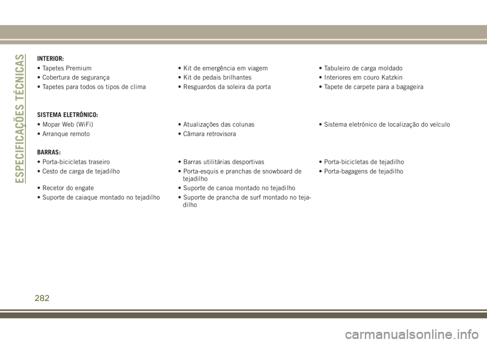 JEEP CHEROKEE 2018  Manual de Uso e Manutenção (in Portuguese) INTERIOR:
• Tapetes Premium • Kit de emergência em viagem • Tabuleiro de carga moldado
• Cobertura de segurança • Kit de pedais brilhantes • Interiores em couro Katzkin
• Tapetes para 