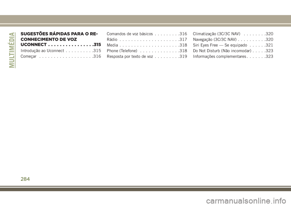 JEEP CHEROKEE 2018  Manual de Uso e Manutenção (in Portuguese) SUGESTÕES RÁPIDAS PARA O RE-
CONHECIMENTO DE VOZ
UCONNECT................315
Introdução ao Uconnect..........315
Começar...................316Comandos de voz básicos.........316
Rádio..........