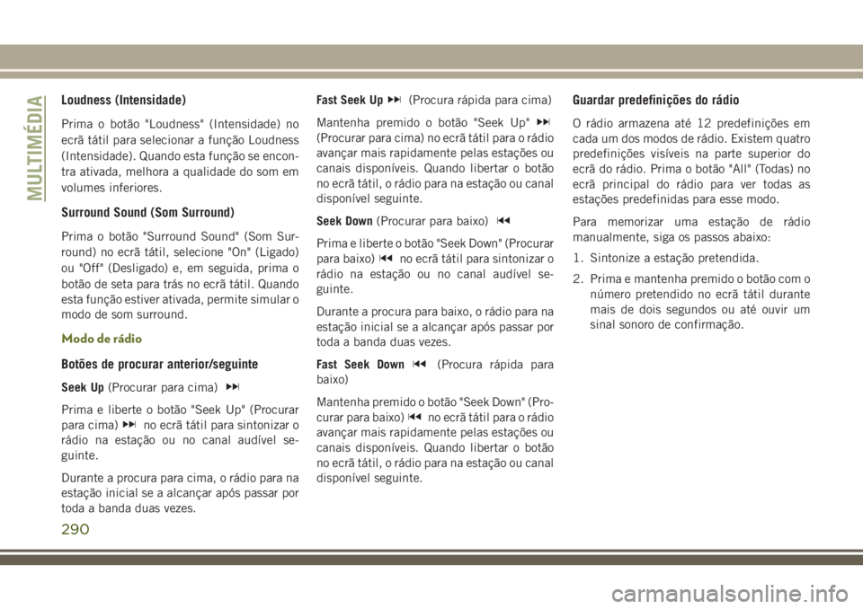 JEEP CHEROKEE 2018 Manual de Uso e Manutenção (in Portuguese) Loudness (Intensidade)
Prima o botão "Loudness" (Intensidade) no
ecrã tátil para selecionar a função Loudness
(Intensidade). Quando esta função se encon-
tra ativada, melhora a qualidad JEEP CHEROKEE 2018 Manual de Uso e Manutenção (in Portuguese) Loudness (Intensidade)
Prima o botão "Loudness" (Intensidade) no
ecrã tátil para selecionar a função Loudness
(Intensidade). Quando esta função se encon-
tra ativada, melhora a qualidad