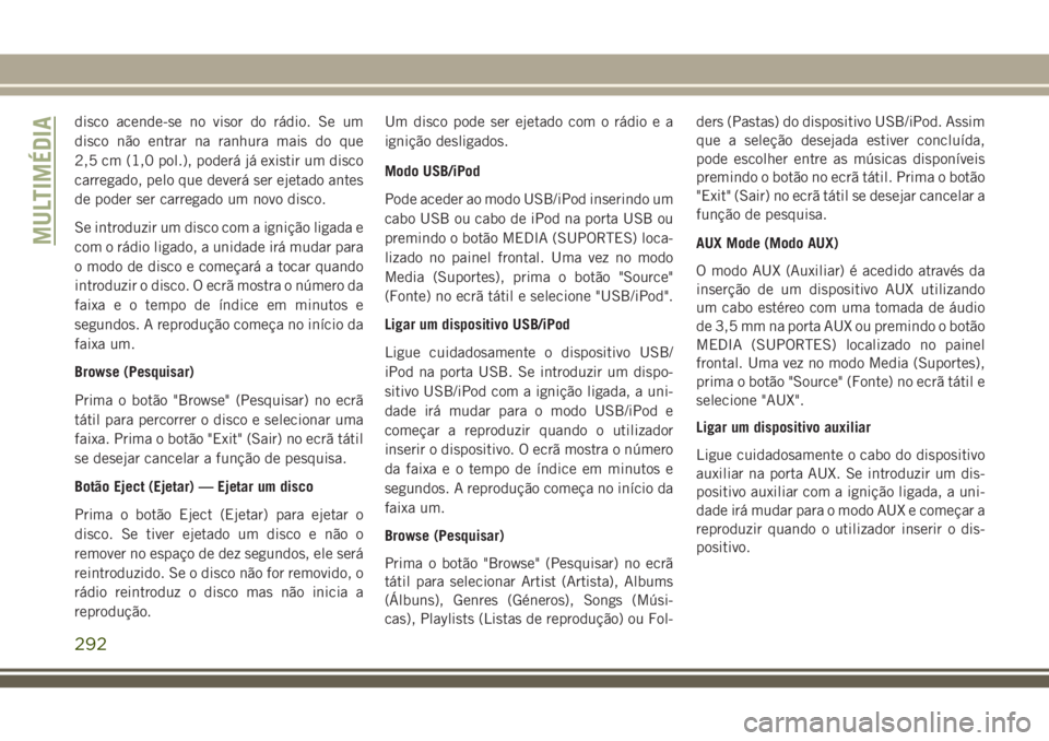 JEEP CHEROKEE 2018  Manual de Uso e Manutenção (in Portuguese) disco acende-se no visor do rádio. Se um
disco não entrar na ranhura mais do que
2,5 cm (1,0 pol.), poderá já existir um disco
carregado, pelo que deverá ser ejetado antes
de poder ser carregado 